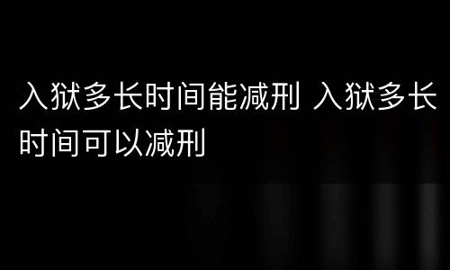 入狱多长时间能减刑 入狱多长时间可以减刑
