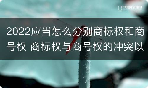 2022应当怎么分别商标权和商号权 商标权与商号权的冲突以及解决