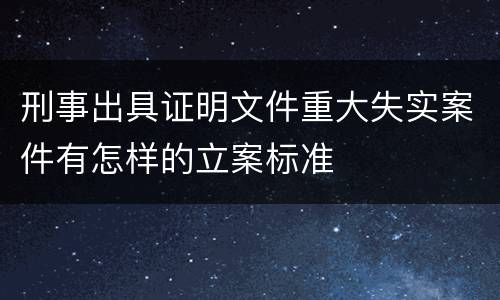刑事出具证明文件重大失实案件有怎样的立案标准