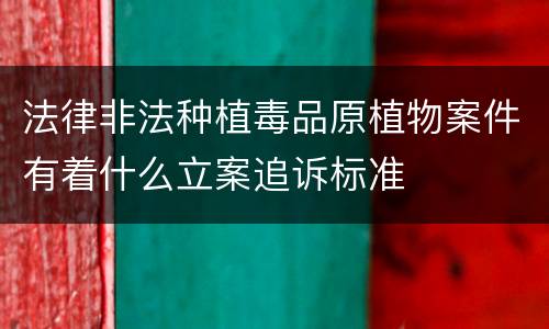 法律非法种植毒品原植物案件有着什么立案追诉标准