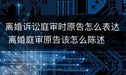 离婚诉讼庭审时原告怎么表达 离婚庭审原告该怎么陈述