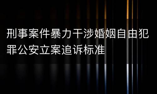 刑事案件暴力干涉婚姻自由犯罪公安立案追诉标准