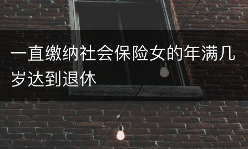 一直缴纳社会保险女的年满几岁达到退休