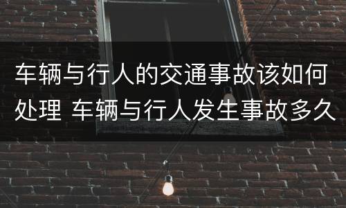 车辆与行人的交通事故该如何处理 车辆与行人发生事故多久处理