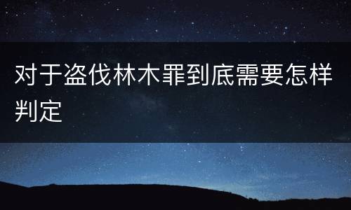 对于盗伐林木罪到底需要怎样判定