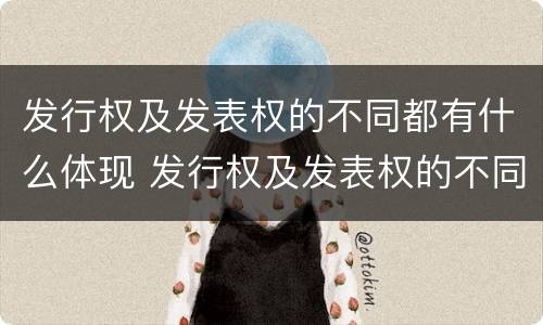 发行权及发表权的不同都有什么体现 发行权及发表权的不同都有什么体现和特征