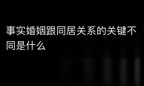事实婚姻跟同居关系的关键不同是什么