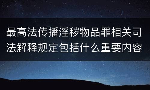 最高法传播淫秽物品罪相关司法解释规定包括什么重要内容