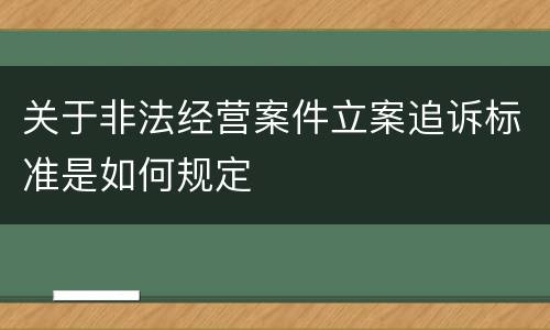 关于非法经营案件立案追诉标准是如何规定