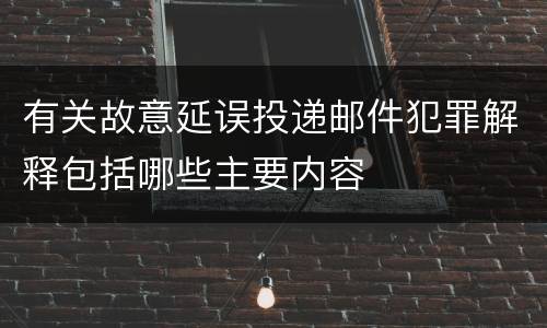 有关故意延误投递邮件犯罪解释包括哪些主要内容