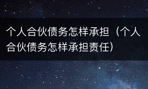 个人合伙债务怎样承担（个人合伙债务怎样承担责任）