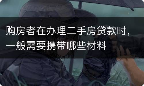 购房者在办理二手房贷款时，一般需要携带哪些材料