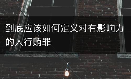 到底应该如何定义对有影响力的人行贿罪
