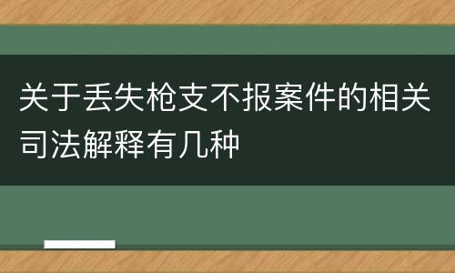 关于丢失枪支不报案件的相关司法解释有几种