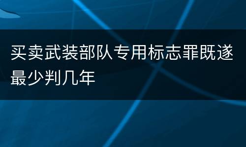 买卖武装部队专用标志罪既遂最少判几年