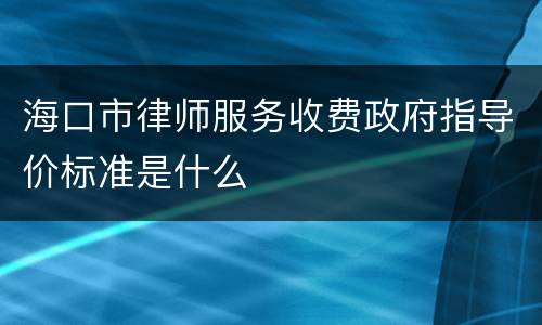 海口市律师服务收费政府指导价标准是什么