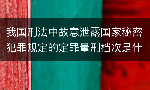 我国刑法中故意泄露国家秘密犯罪规定的定罪量刑档次是什么