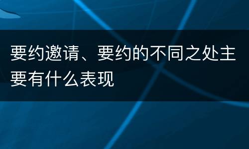 要约邀请、要约的不同之处主要有什么表现