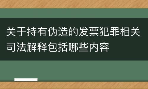 关于持有伪造的发票犯罪相关司法解释包括哪些内容