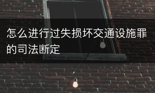 怎么进行过失损坏交通设施罪的司法断定