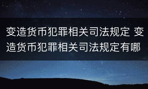 变造货币犯罪相关司法规定 变造货币犯罪相关司法规定有哪些
