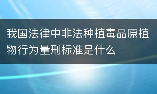 我国法律中非法种植毒品原植物行为量刑标准是什么