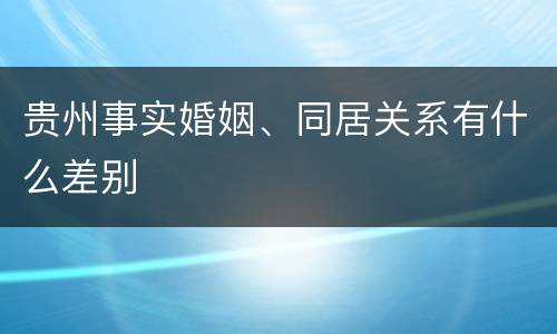 贵州事实婚姻、同居关系有什么差别