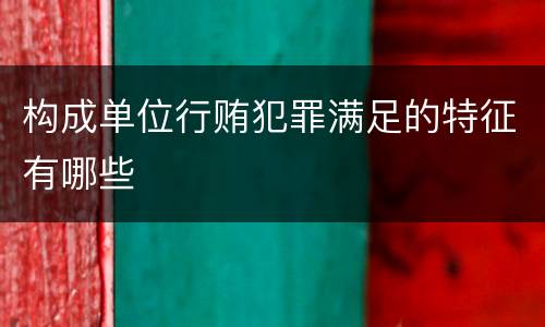 构成单位行贿犯罪满足的特征有哪些