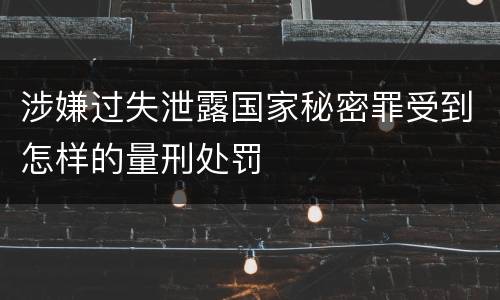 涉嫌过失泄露国家秘密罪受到怎样的量刑处罚