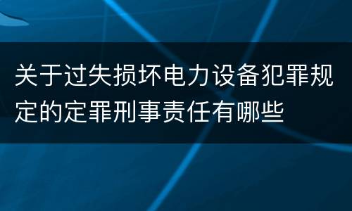 关于过失损坏电力设备犯罪规定的定罪刑事责任有哪些