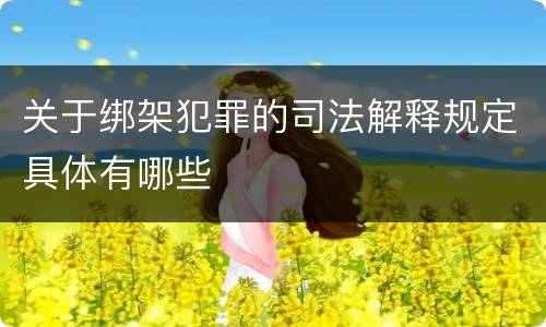 关于绑架犯罪的司法解释规定具体有哪些