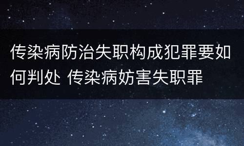 传染病防治失职构成犯罪要如何判处 传染病妨害失职罪