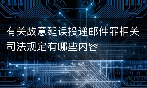 有关故意延误投递邮件罪相关司法规定有哪些内容