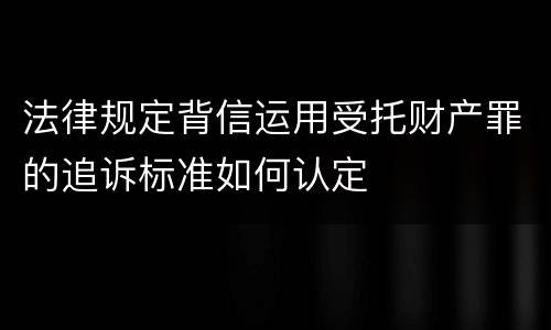 法律规定背信运用受托财产罪的追诉标准如何认定