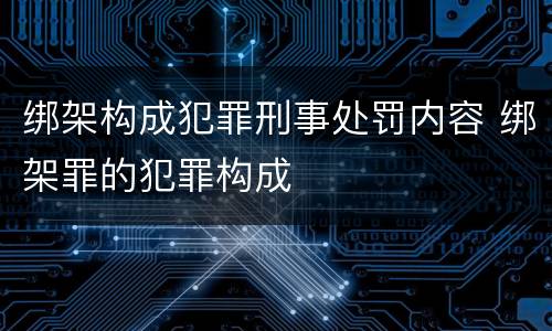 绑架构成犯罪刑事处罚内容 绑架罪的犯罪构成