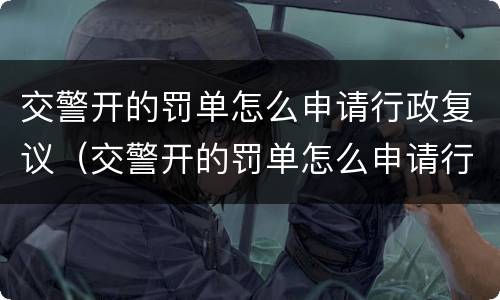 交警开的罚单怎么申请行政复议（交警开的罚单怎么申请行政复议呢）