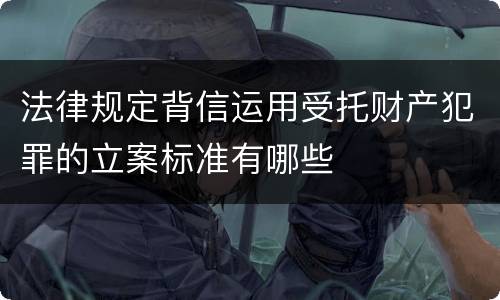 法律规定背信运用受托财产犯罪的立案标准有哪些