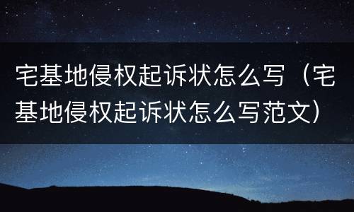 宅基地侵权起诉状怎么写（宅基地侵权起诉状怎么写范文）