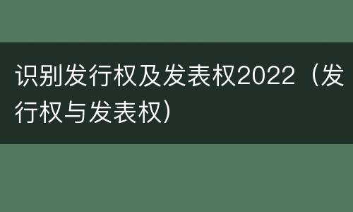 识别发行权及发表权2022（发行权与发表权）