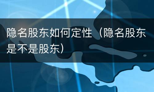 隐名股东如何定性（隐名股东是不是股东）