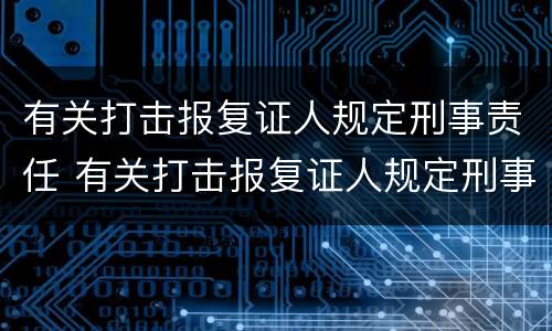 有关打击报复证人规定刑事责任 有关打击报复证人规定刑事责任