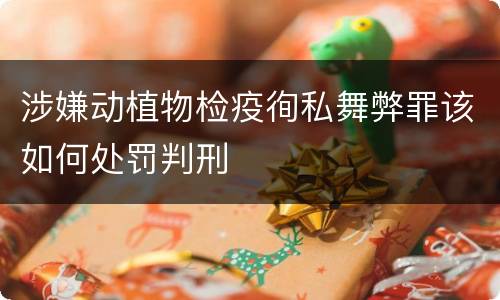 涉嫌动植物检疫徇私舞弊罪该如何处罚判刑