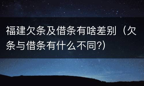 福建欠条及借条有啥差别（欠条与借条有什么不同?）