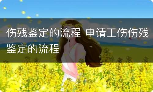 伤残鉴定的流程 申请工伤伤残鉴定的流程