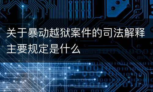 关于暴动越狱案件的司法解释主要规定是什么