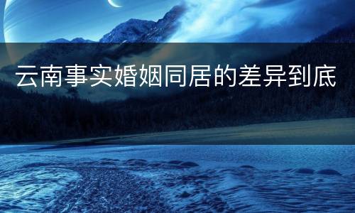 云南事实婚姻同居的差异到底