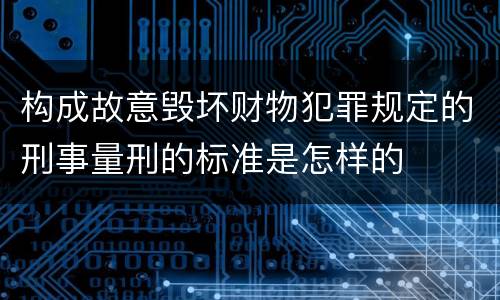 构成故意毁坏财物犯罪规定的刑事量刑的标准是怎样的
