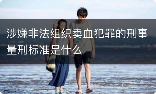 涉嫌非法组织卖血犯罪的刑事量刑标准是什么