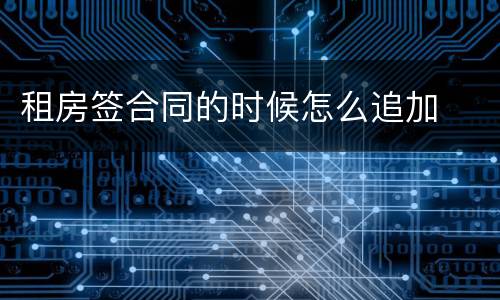 租房签合同的时候怎么追加