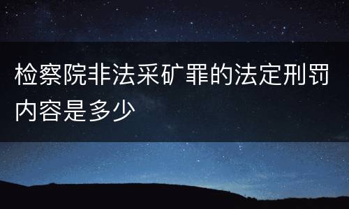 检察院非法采矿罪的法定刑罚内容是多少